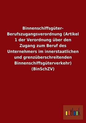 Binnenschiffsguter- Berufszugangsverordnung (Artikel 1 Der Verordnung Uber Den Zugang Zum Beruf Des Unternehmers Im Innerstaatlichen Und Grenzuberschr (Paperback)