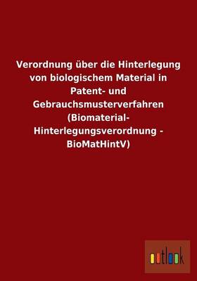 Verordnung Uber Die Hinterlegung Von Biologischem Material in Patent- Und Gebrauchsmusterverfahren (Biomaterial- Hinterlegungsverordnung - Biomathintv (Paperback)