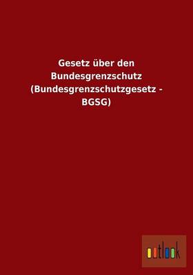 Gesetz Uber Den Bundesgrenzschutz (Bundesgrenzschutzgesetz - Bgsg) (Paperback)