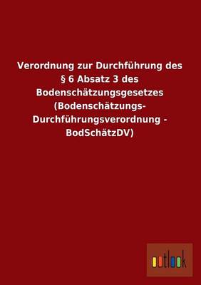 Verordnung Zur Durchfuhrung Des 6 Absatz 3 Des Bodenschatzungsgesetzes (Bodenschatzungs- Durchfuhrungsverordnung - Bodschatzdv) (Paperback)