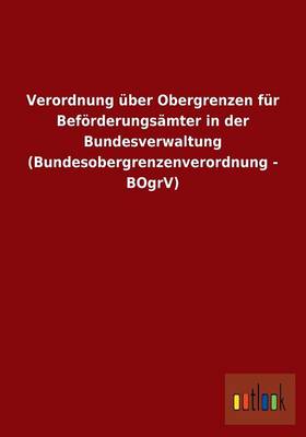 Verordnung Uber Obergrenzen Fur Beforderungsamter in Der Bundesverwaltung (Bundesobergrenzenverordnung - Bogrv) (Paperback)