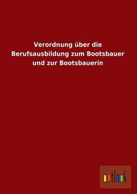 Verordnung ber Die Berufsausbildung Zum Bootsbauer Und Zur Bootsbauerin (Paperback)