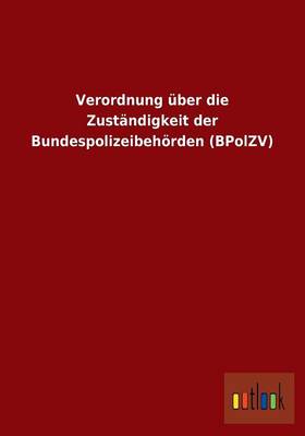 Verordnung Uber Die Zustandigkeit Der Bundespolizeibehorden (Bpolzv) (Paperback)