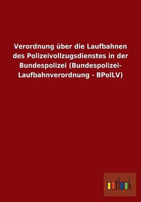 Verordnung Uber Die Laufbahnen Des Polizeivollzugsdienstes in Der Bundespolizei (Bundespolizei- Laufbahnverordnung - Bpollv) (Paperback)