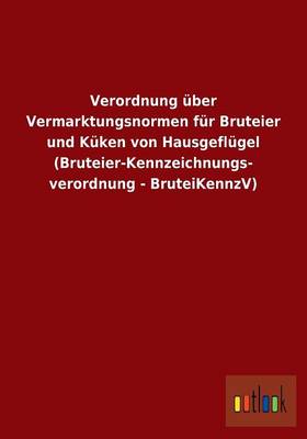 Verordnung Uber Vermarktungsnormen Fur Bruteier Und Kuken Von Hausgeflugel (Bruteier-Kennzeichnungs- Verordnung - Bruteikennzv) (Paperback)