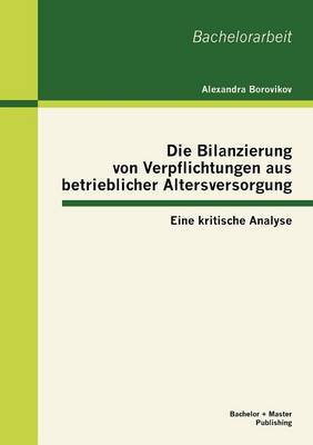 Die Bilanzierung Von Verpflichtungen Aus Betrieblicher Altersversorgung: Eine Kritische Analyse (Paperback)