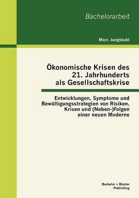Konomische Krisen Des 21. Jahrhunderts ALS Gesellschaftskrise: Entwicklungen, Symptome Und Bew Ltigungsstrategien Von Risiken, Krisen Und (Neben-)Folgen Einer Neuen Moderne (Paperback)