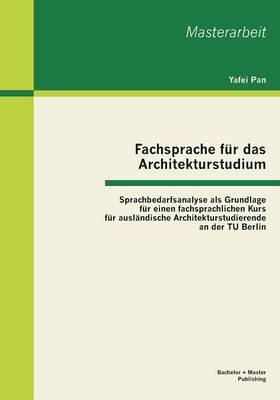 Fachsprache Fur Das Architekturstudium: Sprachbedarfsanalyse ALS Grundlage Fur Einen Fachsprachlichen Kurs Fur Auslandische Architekturstudierende an Der Tu Berlin (Paperback)