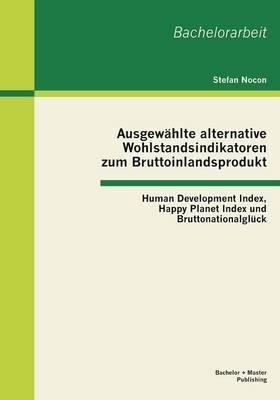 Ausgew hlte Alternative Wohlstandsindikatoren Zum Bruttoinlandsprodukt: Human Development Index, Happy Planet Index Und Bruttonationalgl ck (Paperback)