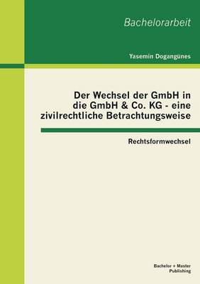 Der Wechsel Der Gmbh in Die Gmbh & Co. Kg - Eine Zivilrechtliche Betrachtungsweise: Rechtsformwechsel (Paperback)