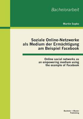 Soziale Online-Netzwerke ALS Medium Der Ermachtigung Am Beispiel Facebook: Online Social Networks as an Empowering Medium Using the Example of Facebook (Paperback)