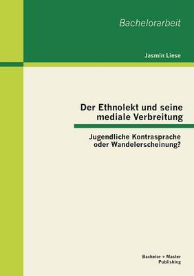 Der Ethnolekt Und Seine Mediale Verbreitung: Jugendliche Kontrasprache Oder Wandelerscheinung? (Paperback)
