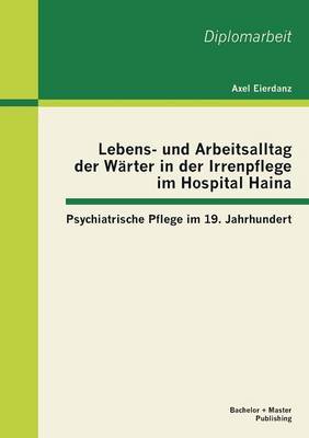 Lebens- Und Arbeitsalltag Der Warter in Der Irrenpflege Im Hospital Haina: Psychiatrische Pflege Im 19. Jahrhundert (Paperback)