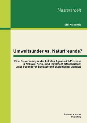 Umweltsunder vs. Naturfreunde? Eine Diskursanalyse Der Lokalen Agenda-21-Prozesse in Nakuru (Kenia) Und Ingolstadt (Deutschland) Unter Besonderer Beob (Paperback)