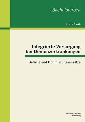 Integrierte Versorgung bei Demenzerkrankungen: Defizite und Optimierungsansätze (Paperback)