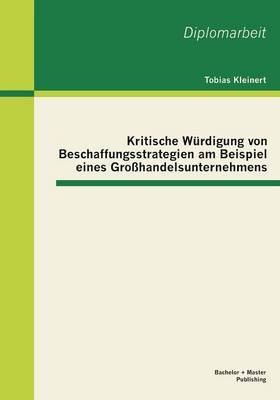 Kritische Wurdigung Von Beschaffungsstrategien Am Beispiel Eines Grosshandelsunternehmens (Paperback)
