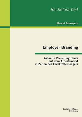 Employer Branding: Aktuelle Recruitingtrends auf dem Arbeitsmarkt in Zeiten des Fachkraftemangels (Paperback)