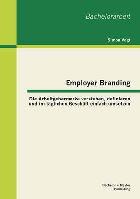Employer Branding: Die Arbeitgebermarke Verstehen, Definieren Und Im Taglichen Geschaft Einfach Umsetzen (Paperback)