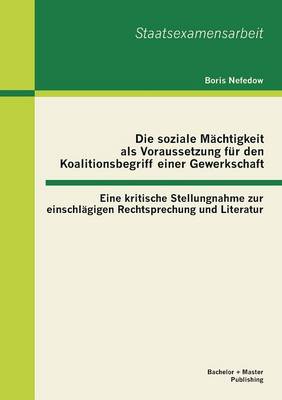 Die Soziale Machtigkeit ALS Voraussetzung Fur Den Koalitionsbegriff Einer Gewerkschaft: Eine Kritische Stellungnahme Zur Einschlagigen Rechtsprechung (Paperback)