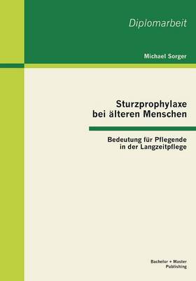 Sturzprophylaxe Bei Alteren Menschen: Bedeutung Fur Pflegende in Der Langzeitpflege (Paperback)