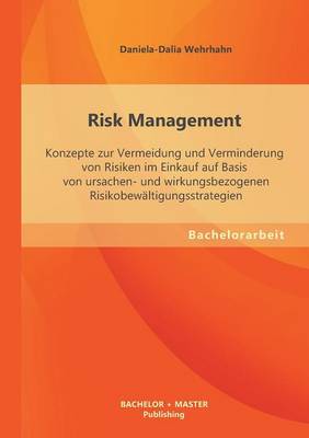 Risk Management: Konzepte Zur Vermeidung Und Verminderung Von Risiken Im Einkauf Auf Basis Von Ursachen- Und Wirkungsbezogenen Risikobe (Paperback)