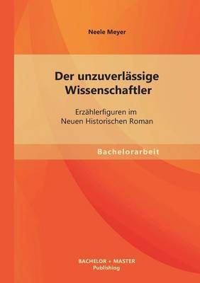 Der Unzuverlassige Wissenschaftler: Erzahlerfiguren Im Neuen Historischen Roman (Paperback)