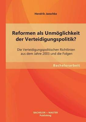 Reformen ALS Unmoglichkeit Der Verteidigungspolitik? Die Verteidigungspolitischen Richtlinien Aus Dem Jahre 2003 Und Die Folgen (Paperback)