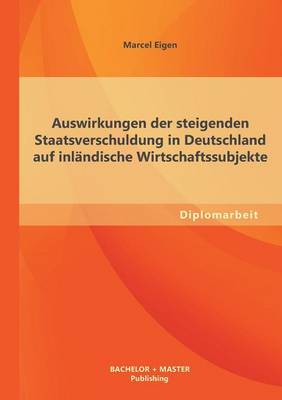 Auswirkungen Der Steigenden Staatsverschuldung in Deutschland Auf Inl ndische Wirtschaftssubjekte (Paperback)