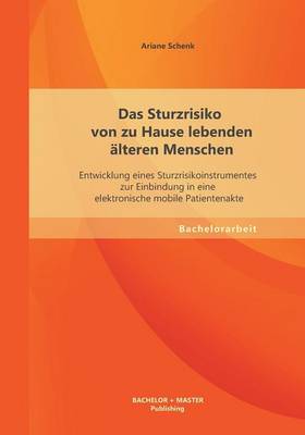 Das Sturzrisiko Von Zu Hause Lebenden Alteren Menschen: Entwicklung Eines Sturzrisikoinstrumentes Zur Einbindung in Eine Elektronische Mobile Patientenakte (Paperback)