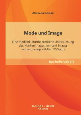 Mode Und Image: Eine Medienkulturtheoretische Untersuchung Des Markenimages Von Levi Strauss Anhand Ausgew hlter Tv-Spots (Paperback)