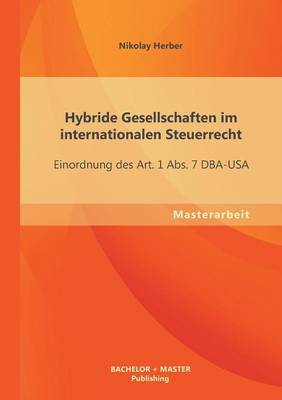 Hybride Gesellschaften Im Internationalen Steuerrecht: Einordnung Des Art. 1 Abs. 7 Dba-USA (Paperback)