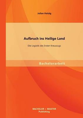 Aufbruch Ins Heilige Land: Die Logistik Des Ersten Kreuzzugs (Paperback)