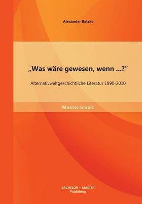 "Was Ware Gewesen, Wenn...?" Alternativweltgeschichtliche Literatur 1990-2010 (Paperback)