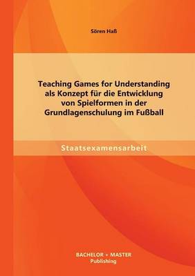 Teaching Games for Understanding ALS Konzept Fur Die Entwicklung Von Spielformen in Der Grundlagenschulung Im Fussball (Paperback)