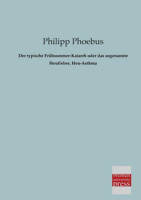 Der Typische Fruhsommer-Katarrh Oder Das Sogenannte Heufieber, Heu-Asthma (Paperback)