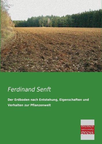 Der Erdboden Nach Entstehung, Eigenschaften Und Verhalten Zur Pflanzenwelt (Paperback)