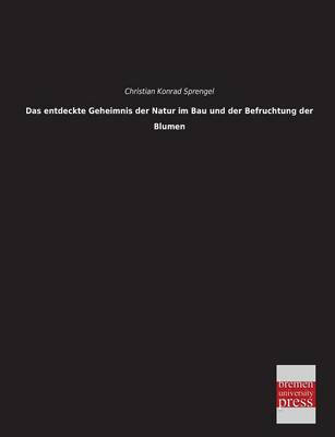 Das Entdeckte Geheimnis Der Natur Im Bau Und Der Befruchtung Der Blumen (Paperback)