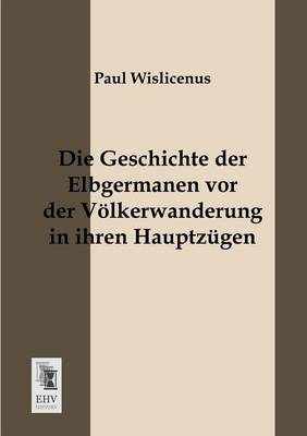 Die Geschichte Der Elbgermanen VOR Der Volkerwanderung in Ihren Hauptzugen (Paperback)