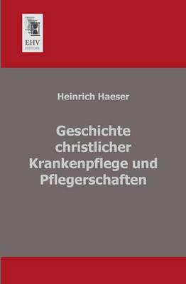 Geschichte Christlicher Krankenpflege Und Pflegerschaften (Paperback)
