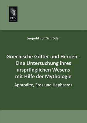 Griechische Gotter Und Heroen - Eine Untersuchung Ihres Ursprunglichen Wesens Mit Hilfe Der Mythologie (Paperback)