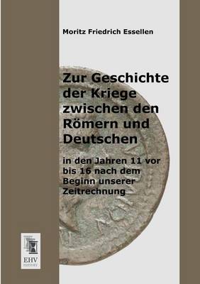 Zur Geschichte Der Kriege Zwischen Den Romern Und Deutschen in Den Jahren 11 VOR Bis 16 Nach Dem Beginn Unserer Zeitrechnung (Paperback)