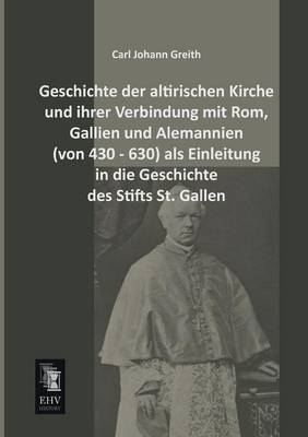 Geschichte Der Altirischen Kirche Und Ihrer Verbindung Mit ROM, Gallien Und Alemannien (Von 430 - 630) ALS Einleitung in Die Geschichte Des Stifts St. (Paperback)