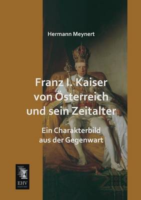 Franz I. Kaiser Von Osterreich Und Sein Zeitalter (Paperback)