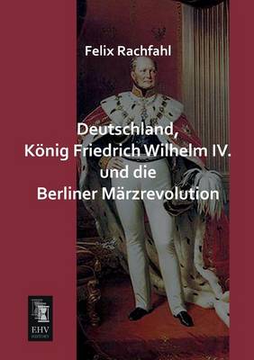 Deutschland, Konig Friedrich Wilhelm IV. Und Die Berliner Marzrevolution (Paperback)