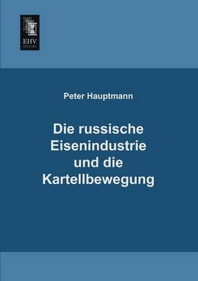 Die Russische Eisenindustrie Und Die Kartellbewegung (Paperback)