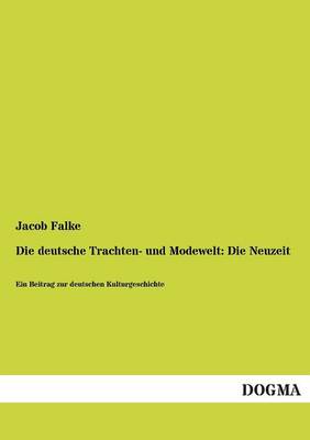 Die Deutsche Trachten- Und Modewelt: Die Neuzeit (Paperback)