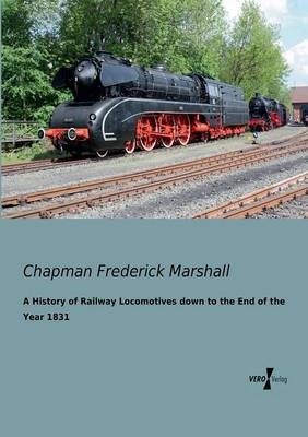 A History of Railway Locomotives Down to the End of the Year 1831 (Paperback)