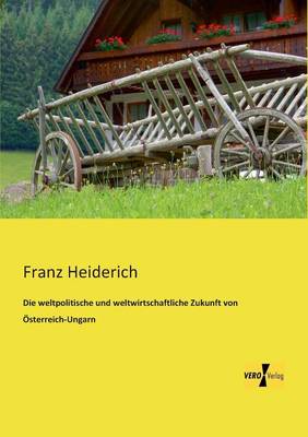 Die weltpolitische und weltwirtschaftliche Zukunft von OEsterreich-Ungarn (Paperback)