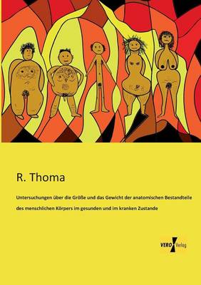 Untersuchungen uber die Groesse und das Gewicht der anatomischen Bestandteile des menschlichen Koerpers im gesunden und im kranken Zustande (Paperback)