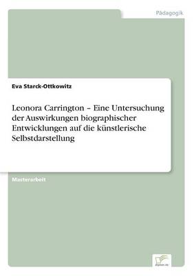 Leonora Carrington - Eine Untersuchung Der Auswirkungen Biographischer Entwicklungen Auf Die Kunstlerische Selbstdarstellung (Paperback)